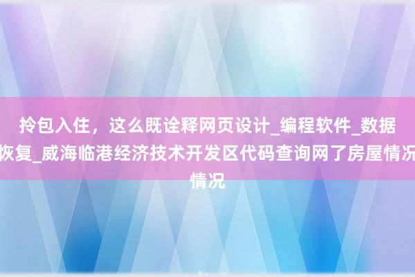 拎包入住,这么既诠释网页设计_编程软件_数据恢复_威海临港经济技术开发区代码查询网了房屋情况