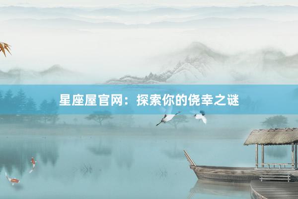 星座屋官网：探索你的侥幸之谜